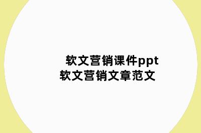 软文营销课件ppt 软文营销文章范文